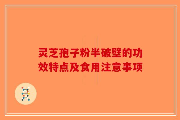 灵芝孢子粉半破壁的功效特点及食用注意事项-第1张图片-破壁灵芝孢子粉研究指南
