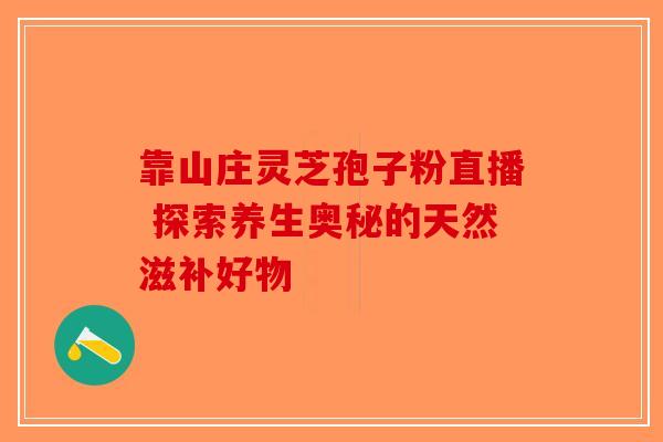 靠山庄灵芝孢子粉直播 探索养生奥秘的天然滋补好物-第1张图片-破壁灵芝孢子粉研究指南
