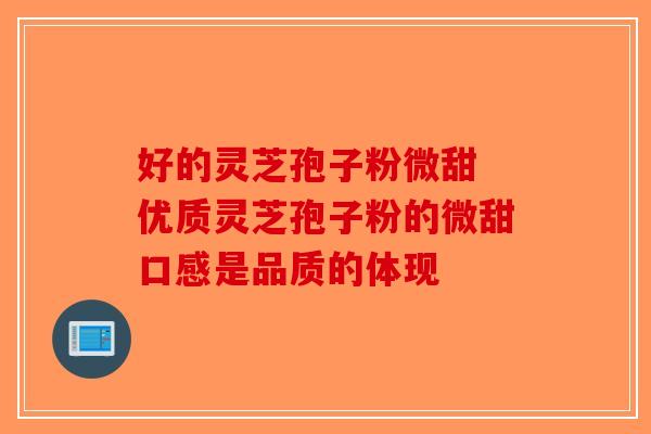 好的灵芝孢子粉微甜 优质灵芝孢子粉的微甜口感是品质的体现-第1张图片-破壁灵芝孢子粉研究指南