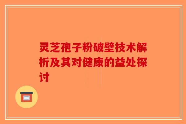 灵芝孢子粉破壁技术解析及其对健康的益处探讨-第1张图片-破壁灵芝孢子粉研究指南