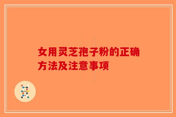 女用灵芝孢子粉的正确方法及注意事项-第1张图片-破壁灵芝孢子粉研究指南