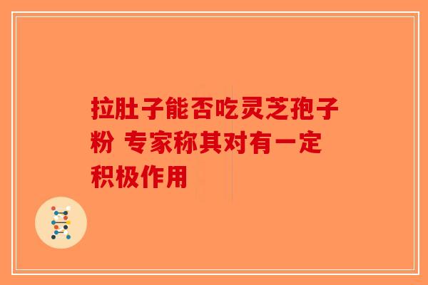 拉肚子能否吃灵芝孢子粉 专家称其对有一定积极作用-第1张图片-破壁灵芝孢子粉研究指南