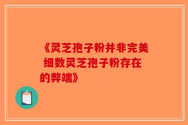 《灵芝孢子粉并非完美 细数灵芝孢子粉存在的弊端》-第1张图片-破壁灵芝孢子粉研究指南