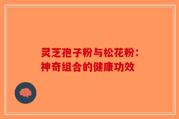 灵芝孢子粉与松花粉：神奇组合的健康功效-第1张图片-破壁灵芝孢子粉研究指南