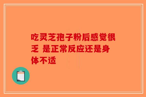 吃灵芝孢子粉后感觉很乏 是正常反应还是身体不适-第1张图片-破壁灵芝孢子粉研究指南
