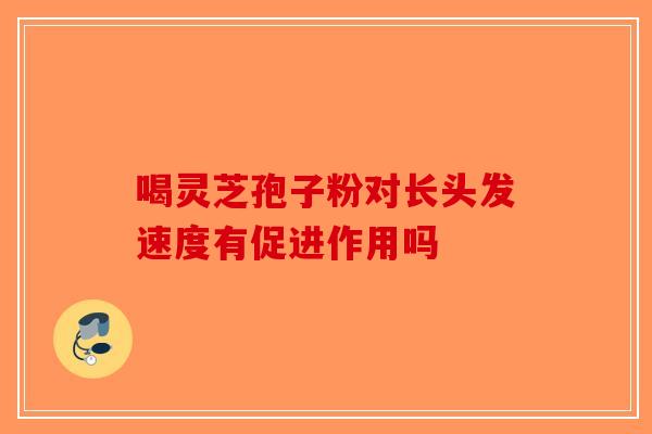 喝灵芝孢子粉对长头发速度有促进作用吗-第1张图片-破壁灵芝孢子粉研究指南