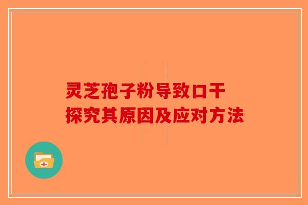 灵芝孢子粉导致口干 探究其原因及应对方法-第1张图片-破壁灵芝孢子粉研究指南