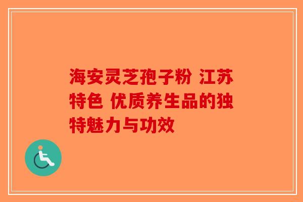 海安灵芝孢子粉 江苏特色 优质养生品的独特魅力与功效-第1张图片-破壁灵芝孢子粉研究指南
