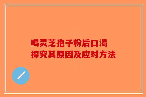 喝灵芝孢子粉后口渴 探究其原因及应对方法-第1张图片-破壁灵芝孢子粉研究指南