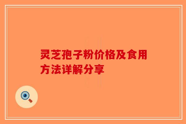 灵芝孢子粉价格及食用方法详解分享-第1张图片-破壁灵芝孢子粉研究指南