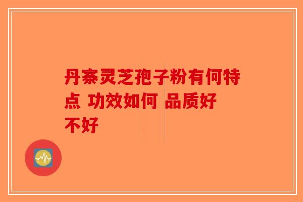 丹寨灵芝孢子粉有何特点 功效如何 品质好不好-第1张图片-破壁灵芝孢子粉研究指南