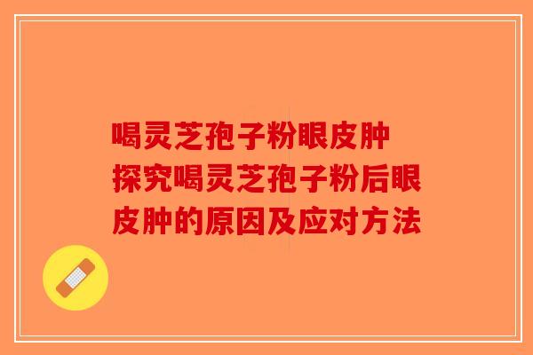 喝灵芝孢子粉眼皮肿 探究喝灵芝孢子粉后眼皮肿的原因及应对方法-第1张图片-破壁灵芝孢子粉研究指南