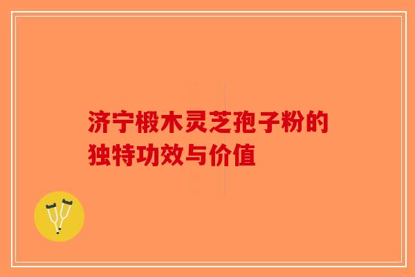 济宁椴木灵芝孢子粉的独特功效与价值-第1张图片-破壁灵芝孢子粉研究指南