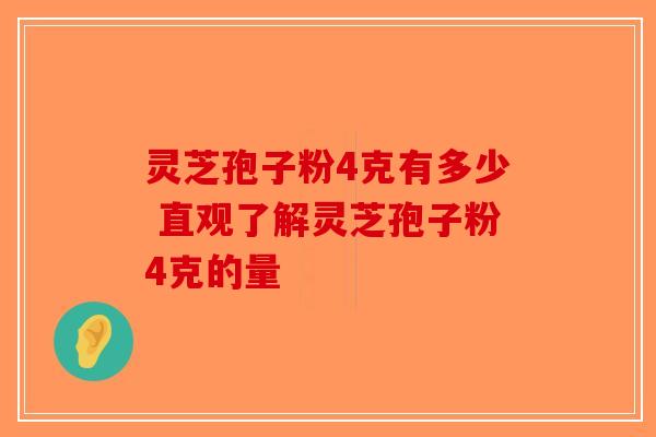 灵芝孢子粉4克有多少 直观了解灵芝孢子粉4克的量-第1张图片-破壁灵芝孢子粉研究指南