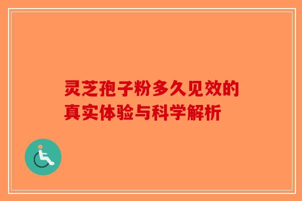 灵芝孢子粉多久见效的真实体验与科学解析-第1张图片-破壁灵芝孢子粉研究指南