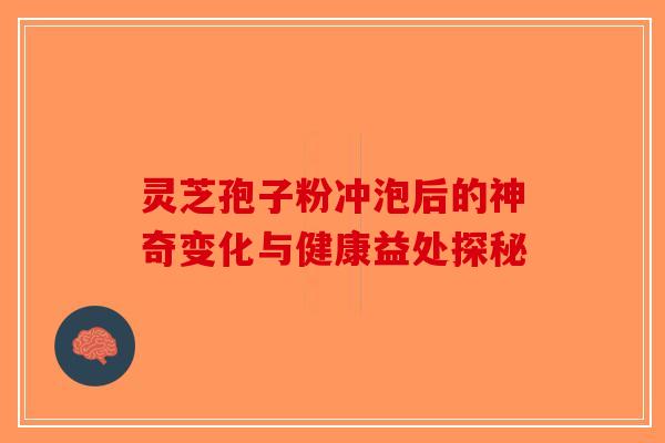 灵芝孢子粉冲泡后的神奇变化与健康益处探秘-第1张图片-破壁灵芝孢子粉研究指南