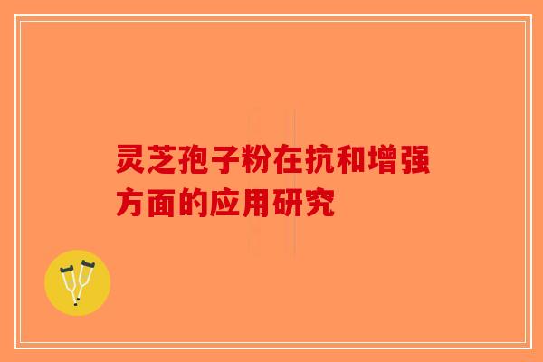 灵芝孢子粉在抗和增强方面的应用研究-第1张图片-破壁灵芝孢子粉研究指南
