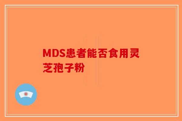 MDS患者能否食用灵芝孢子粉-第1张图片-破壁灵芝孢子粉研究指南