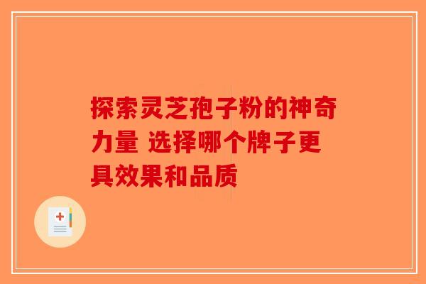 探索灵芝孢子粉的神奇力量 选择哪个牌子更具效果和品质-第1张图片-破壁灵芝孢子粉研究指南