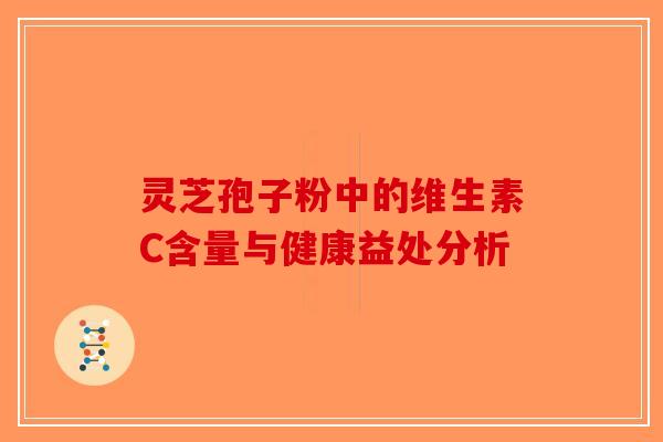 灵芝孢子粉中的维生素C含量与健康益处分析-第1张图片-破壁灵芝孢子粉研究指南