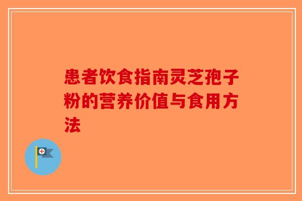 患者饮食指南灵芝孢子粉的营养价值与食用方法-第1张图片-破壁灵芝孢子粉研究指南