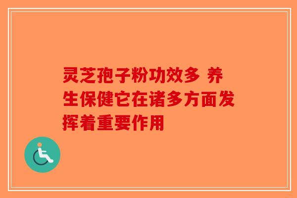 灵芝孢子粉功效多 养生保健它在诸多方面发挥着重要作用-第1张图片-破壁灵芝孢子粉研究指南