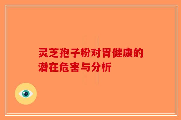 灵芝孢子粉对胃健康的潜在危害与分析-第1张图片-破壁灵芝孢子粉研究指南
