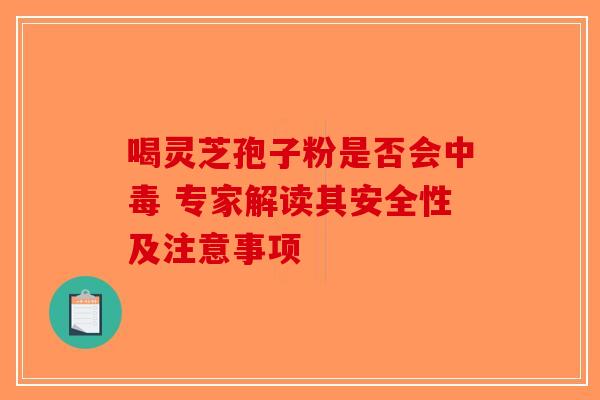 喝灵芝孢子粉是否会中毒 专家解读其安全性及注意事项-第1张图片-破壁灵芝孢子粉研究指南