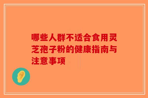 哪些人群不适合食用灵芝孢子粉的健康指南与注意事项-第1张图片-破壁灵芝孢子粉研究指南