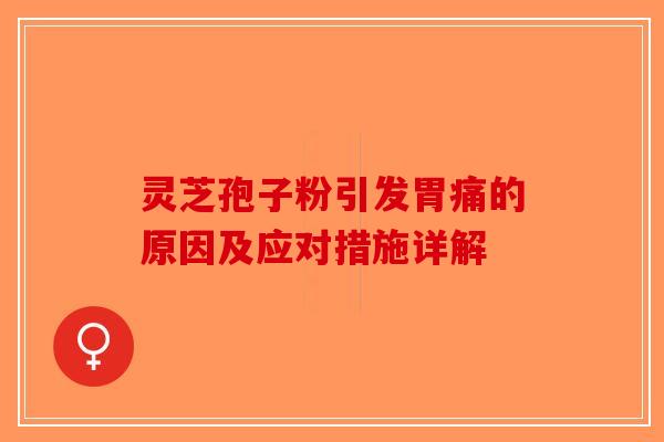 灵芝孢子粉引发胃痛的原因及应对措施详解-第1张图片-破壁灵芝孢子粉研究指南
