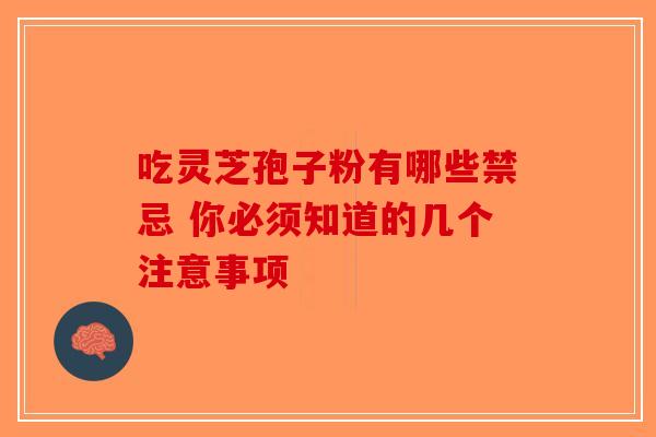 吃灵芝孢子粉有哪些禁忌 你必须知道的几个注意事项-第1张图片-破壁灵芝孢子粉研究指南