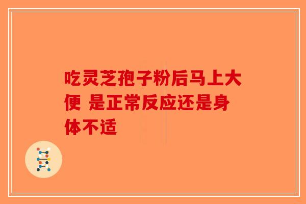吃灵芝孢子粉后马上大便 是正常反应还是身体不适-第1张图片-破壁灵芝孢子粉研究指南