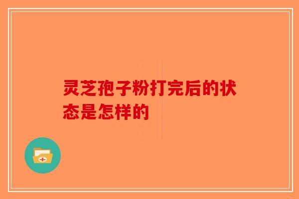 灵芝孢子粉打完后的状态是怎样的-第1张图片-破壁灵芝孢子粉研究指南