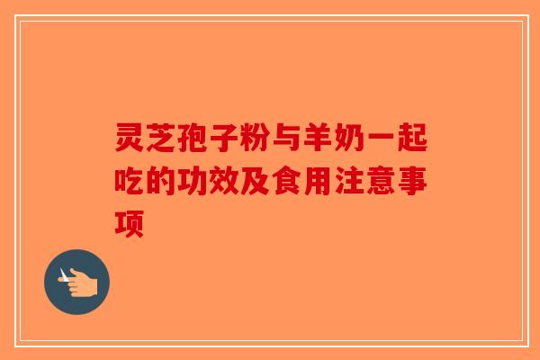 灵芝孢子粉与羊奶一起吃的功效及食用注意事项-第1张图片-破壁灵芝孢子粉研究指南