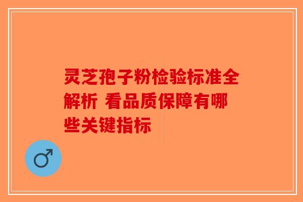 灵芝孢子粉检验标准全解析 看品质保障有哪些关键指标-第1张图片-破壁灵芝孢子粉研究指南 灵芝孢子粉检验标准全解析 看品质保障有哪些关键指标-第1张图片-破壁灵芝孢子粉研究指南
