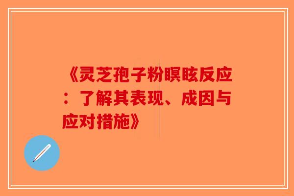 《灵芝孢子粉瞑眩反应:了解其表现、成因与应对措施》-第1张图片-破壁灵芝孢子粉研究指南 《灵芝孢子粉瞑眩反应:了解其表现、成因与应对措施》-第1张图片-破壁灵芝孢子粉研究指南