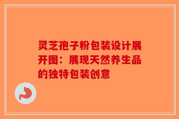 灵芝孢子粉包装设计展开图:展现天然养生品的独特包装创意-第1张图片-破壁灵芝孢子粉研究指南 灵芝孢子粉包装设计展开图:展现天然养生品的独特包装创意-第1张图片-破壁灵芝孢子粉研究指南
