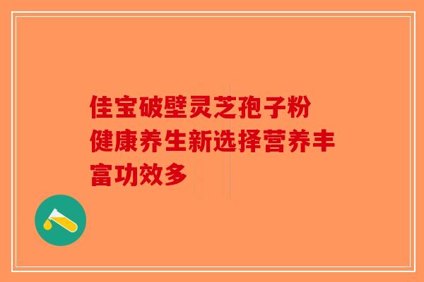 佳宝破壁灵芝孢子粉 健康养生新选择营养丰富功效多-第1张图片-破壁灵芝孢子粉研究指南