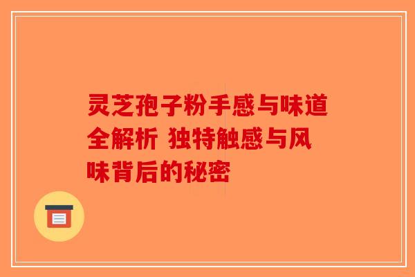 灵芝孢子粉手感与味道全解析 独特触感与风味背后的秘密-第1张图片-破壁灵芝孢子粉研究指南 灵芝孢子粉手感与味道全解析 独特触感与风味背后的秘密-第1张图片-破壁灵芝孢子粉研究指南