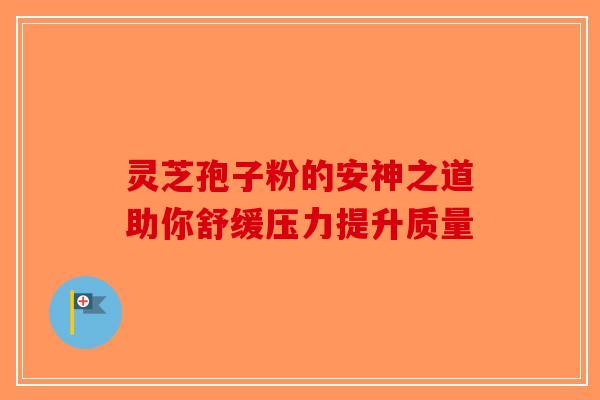 灵芝孢子粉的安神之道助你舒缓压力提升质量-第1张图片-破壁灵芝孢子粉研究指南