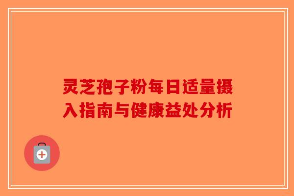 灵芝孢子粉每日适量摄入指南与健康益处分析-第1张图片-破壁灵芝孢子粉研究指南