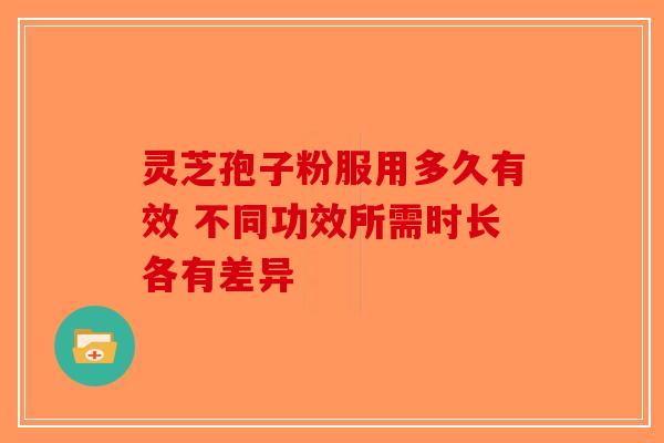 灵芝孢子粉服用多久有效 不同功效所需时长各有差异-第1张图片-破壁灵芝孢子粉研究指南