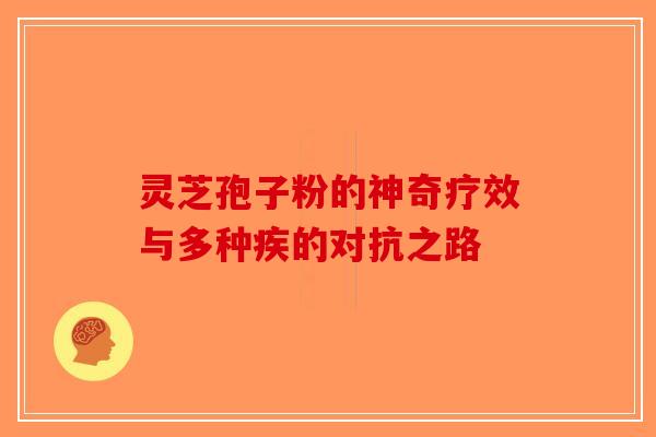 灵芝孢子粉的神奇疗效与多种疾的对抗之路-第1张图片-破壁灵芝孢子粉研究指南 灵芝孢子粉的神奇疗效与多种疾的对抗之路-第1张图片-破壁灵芝孢子粉研究指南