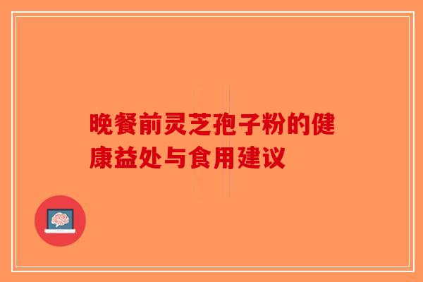 晚餐前灵芝孢子粉的健康益处与食用建议-第1张图片-破壁灵芝孢子粉研究指南 晚餐前灵芝孢子粉的健康益处与食用建议-第1张图片-破壁灵芝孢子粉研究指南