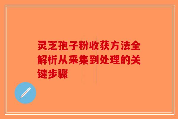 灵芝孢子粉收获方法全解析从采集到处理的关键步骤-第1张图片-破壁灵芝孢子粉研究指南 灵芝孢子粉收获方法全解析从采集到处理的关键步骤-第1张图片-破壁灵芝孢子粉研究指南