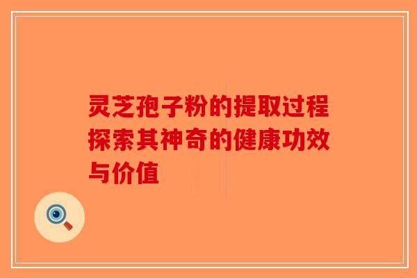 灵芝孢子粉的提取过程探索其神奇的健康功效与价值-第1张图片-破壁灵芝孢子粉研究指南 灵芝孢子粉的提取过程探索其神奇的健康功效与价值-第1张图片-破壁灵芝孢子粉研究指南