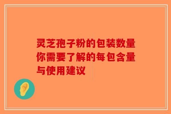 灵芝孢子粉的包装数量你需要了解的每包含量与使用建议-第1张图片-破壁灵芝孢子粉研究指南
