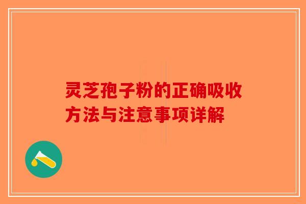灵芝孢子粉的正确吸收方法与注意事项详解-第1张图片-破壁灵芝孢子粉研究指南
