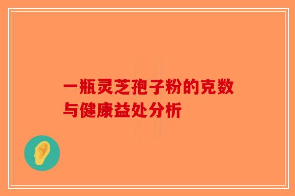一瓶灵芝孢子粉的克数与健康益处分析-第1张图片-破壁灵芝孢子粉研究指南