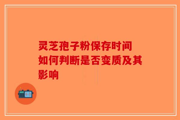 灵芝孢子粉保存时间 如何判断是否变质及其影响-第1张图片-破壁灵芝孢子粉研究指南